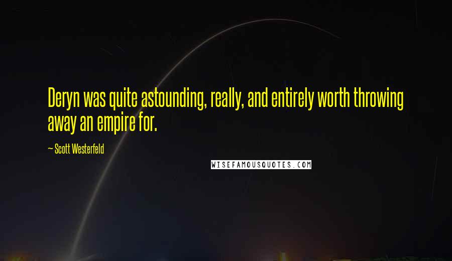 Scott Westerfeld Quotes: Deryn was quite astounding, really, and entirely worth throwing away an empire for.
