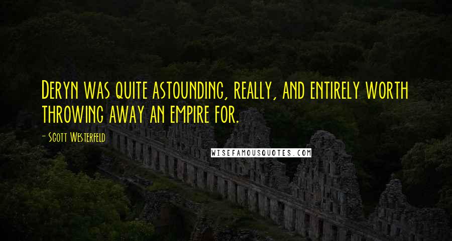 Scott Westerfeld Quotes: Deryn was quite astounding, really, and entirely worth throwing away an empire for.