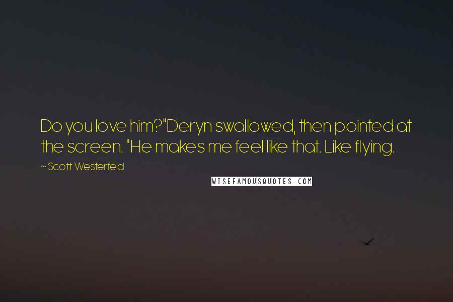 Scott Westerfeld Quotes: Do you love him?"Deryn swallowed, then pointed at the screen. "He makes me feel like that. Like flying.