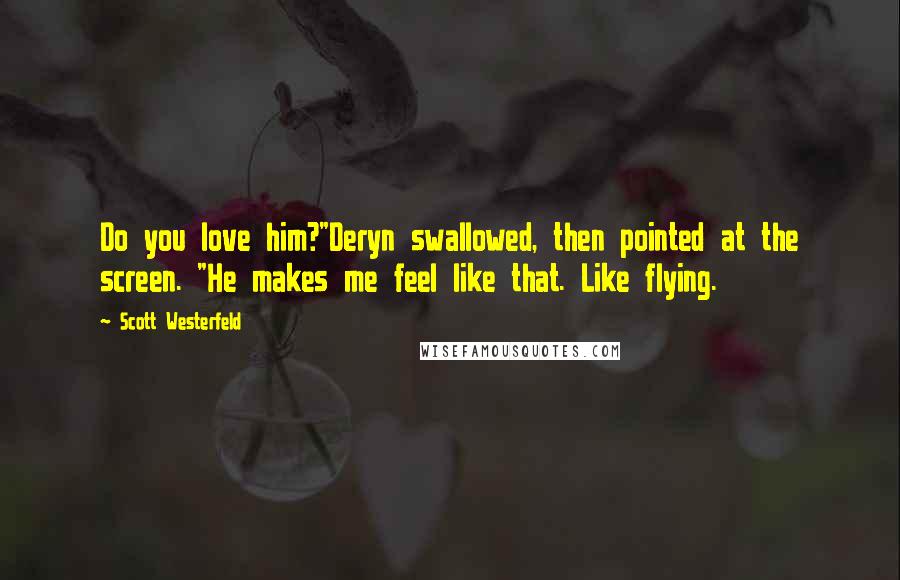 Scott Westerfeld Quotes: Do you love him?"Deryn swallowed, then pointed at the screen. "He makes me feel like that. Like flying.