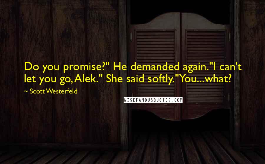 Scott Westerfeld Quotes: Do you promise?" He demanded again."I can't let you go, Alek." She said softly."You...what?