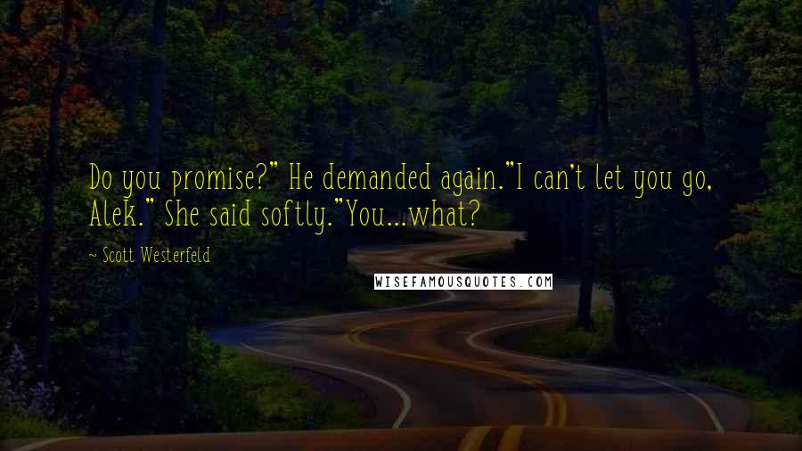 Scott Westerfeld Quotes: Do you promise?" He demanded again."I can't let you go, Alek." She said softly."You...what?