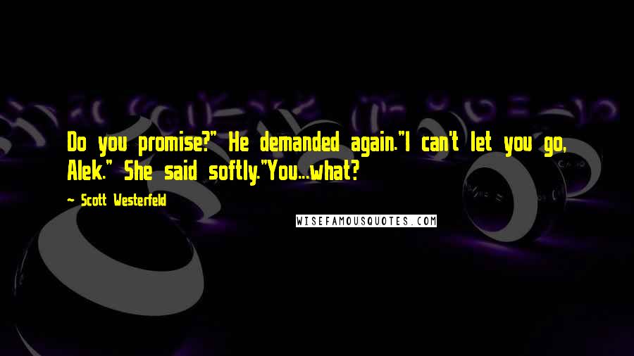 Scott Westerfeld Quotes: Do you promise?" He demanded again."I can't let you go, Alek." She said softly."You...what?