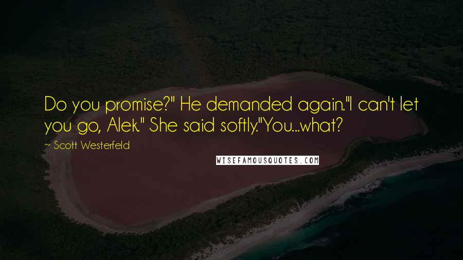 Scott Westerfeld Quotes: Do you promise?" He demanded again."I can't let you go, Alek." She said softly."You...what?