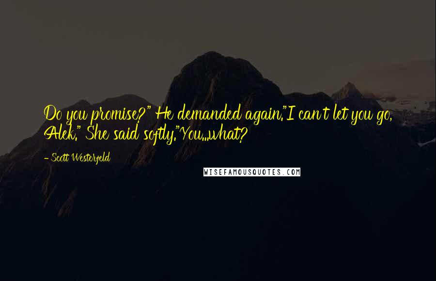 Scott Westerfeld Quotes: Do you promise?" He demanded again."I can't let you go, Alek." She said softly."You...what?