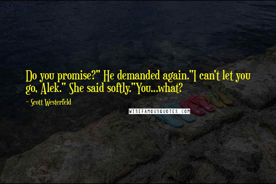 Scott Westerfeld Quotes: Do you promise?" He demanded again."I can't let you go, Alek." She said softly."You...what?