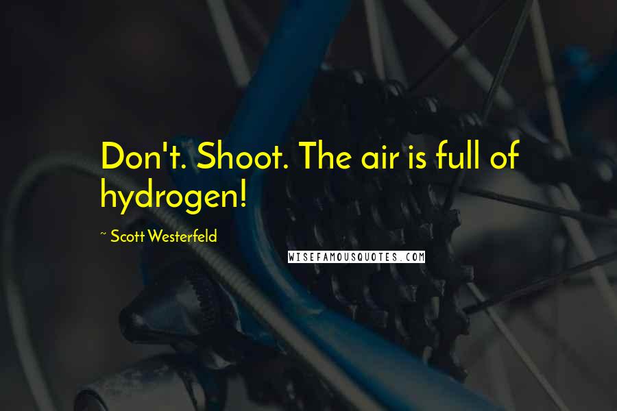 Scott Westerfeld Quotes: Don't. Shoot. The air is full of hydrogen!
