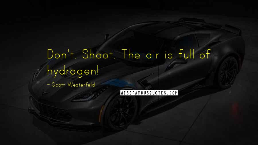 Scott Westerfeld Quotes: Don't. Shoot. The air is full of hydrogen!