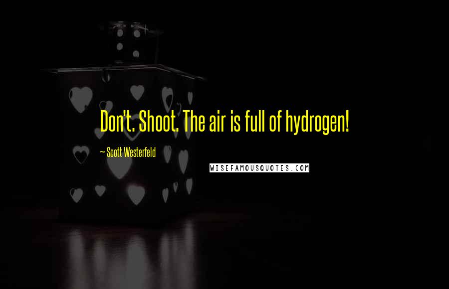 Scott Westerfeld Quotes: Don't. Shoot. The air is full of hydrogen!