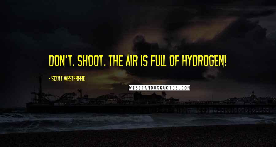 Scott Westerfeld Quotes: Don't. Shoot. The air is full of hydrogen!