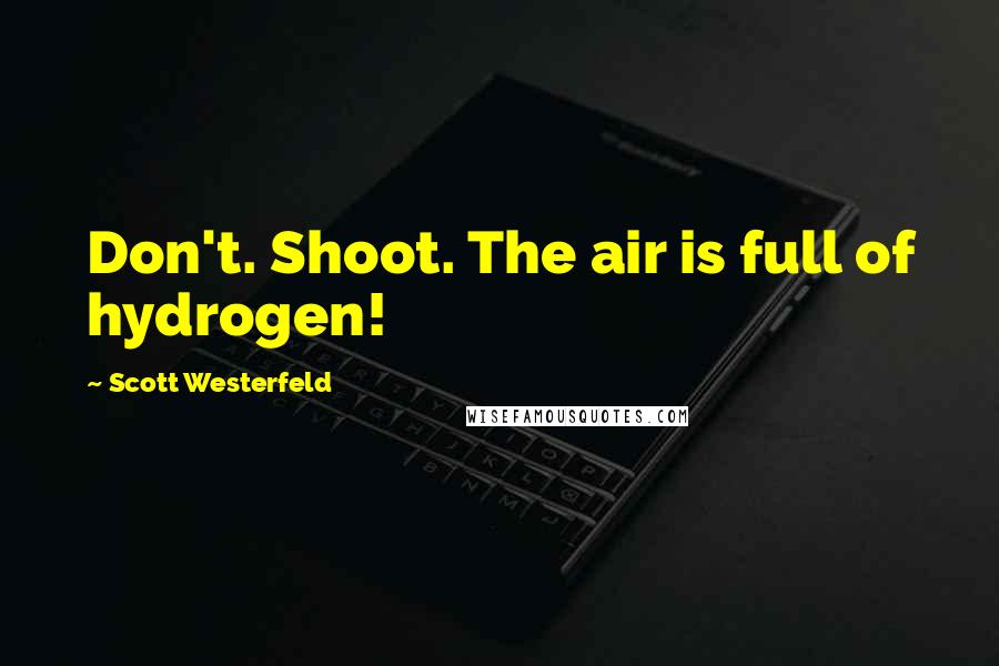 Scott Westerfeld Quotes: Don't. Shoot. The air is full of hydrogen!