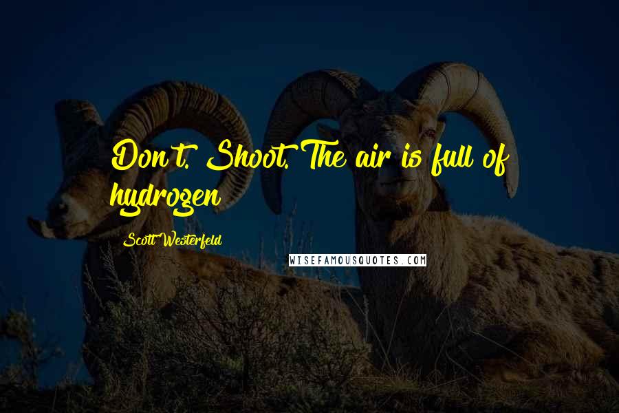 Scott Westerfeld Quotes: Don't. Shoot. The air is full of hydrogen!
