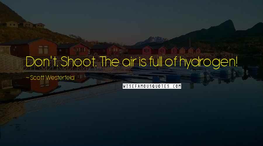 Scott Westerfeld Quotes: Don't. Shoot. The air is full of hydrogen!