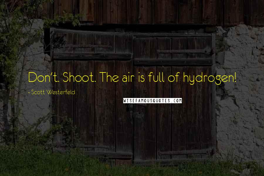 Scott Westerfeld Quotes: Don't. Shoot. The air is full of hydrogen!
