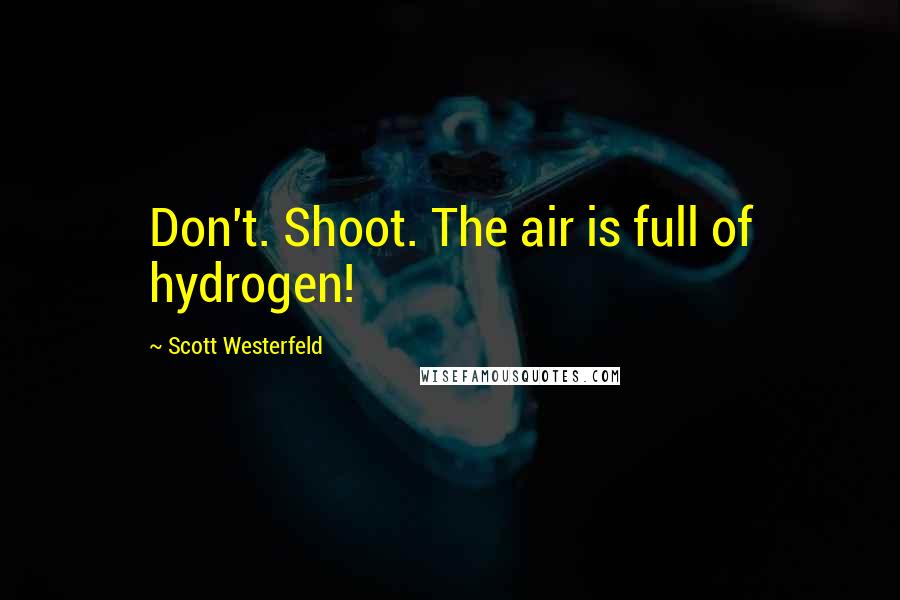 Scott Westerfeld Quotes: Don't. Shoot. The air is full of hydrogen!