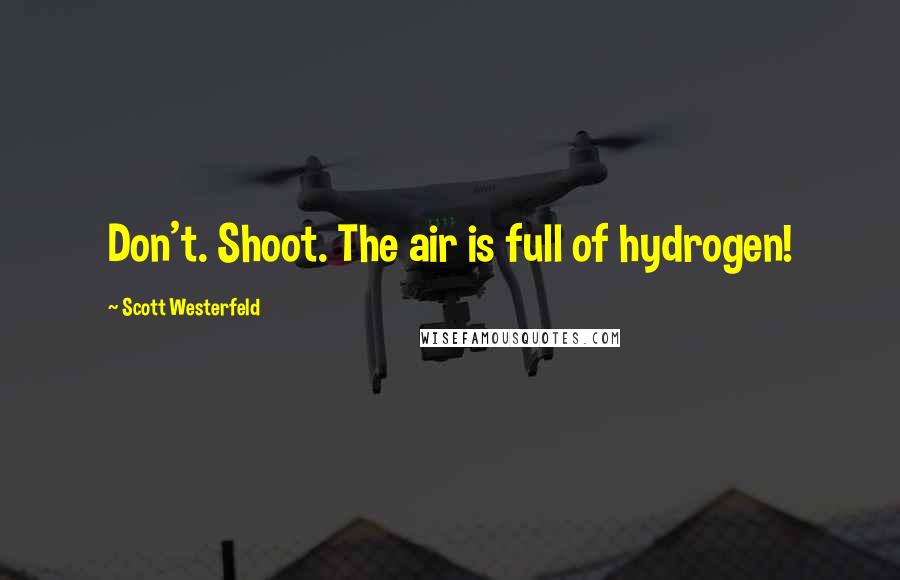 Scott Westerfeld Quotes: Don't. Shoot. The air is full of hydrogen!