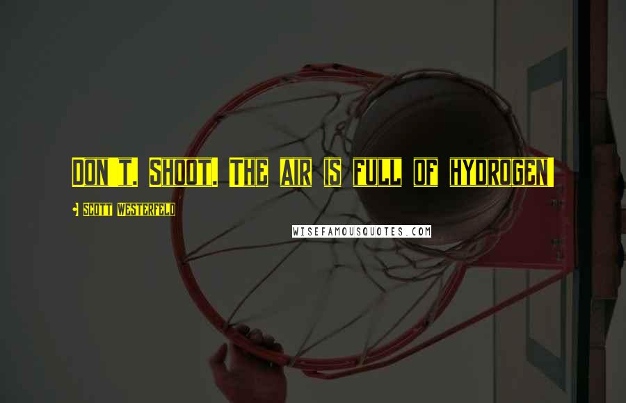 Scott Westerfeld Quotes: Don't. Shoot. The air is full of hydrogen!