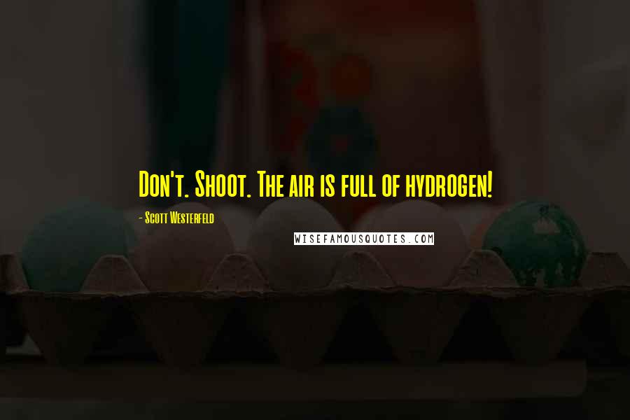 Scott Westerfeld Quotes: Don't. Shoot. The air is full of hydrogen!