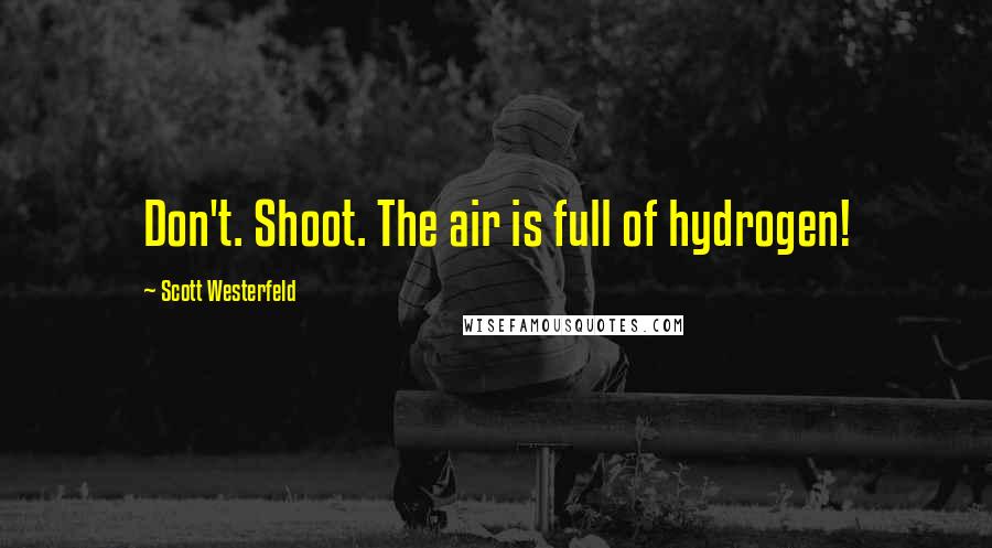 Scott Westerfeld Quotes: Don't. Shoot. The air is full of hydrogen!
