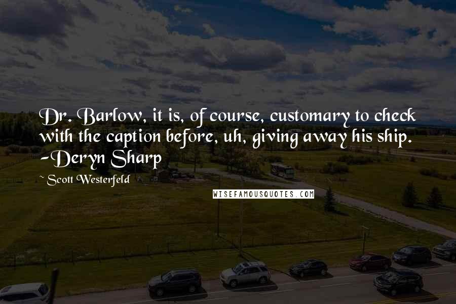 Scott Westerfeld Quotes: Dr. Barlow, it is, of course, customary to check with the caption before, uh, giving away his ship. -Deryn Sharp