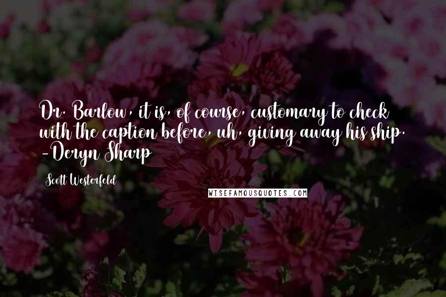 Scott Westerfeld Quotes: Dr. Barlow, it is, of course, customary to check with the caption before, uh, giving away his ship. -Deryn Sharp