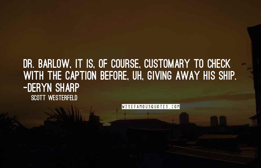 Scott Westerfeld Quotes: Dr. Barlow, it is, of course, customary to check with the caption before, uh, giving away his ship. -Deryn Sharp