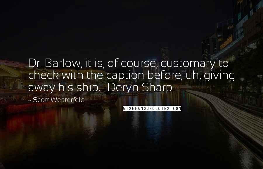 Scott Westerfeld Quotes: Dr. Barlow, it is, of course, customary to check with the caption before, uh, giving away his ship. -Deryn Sharp