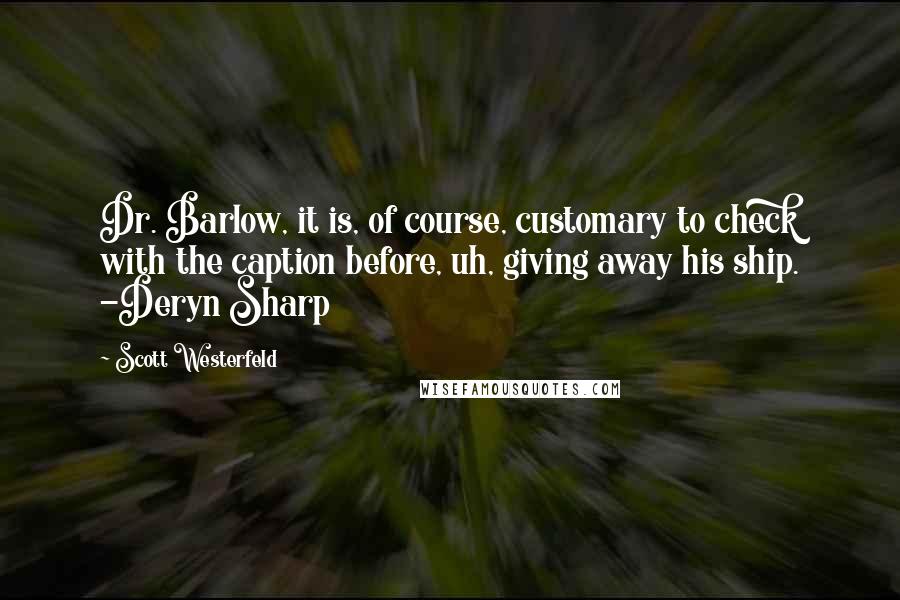 Scott Westerfeld Quotes: Dr. Barlow, it is, of course, customary to check with the caption before, uh, giving away his ship. -Deryn Sharp