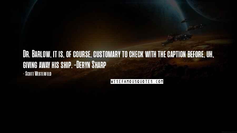 Scott Westerfeld Quotes: Dr. Barlow, it is, of course, customary to check with the caption before, uh, giving away his ship. -Deryn Sharp