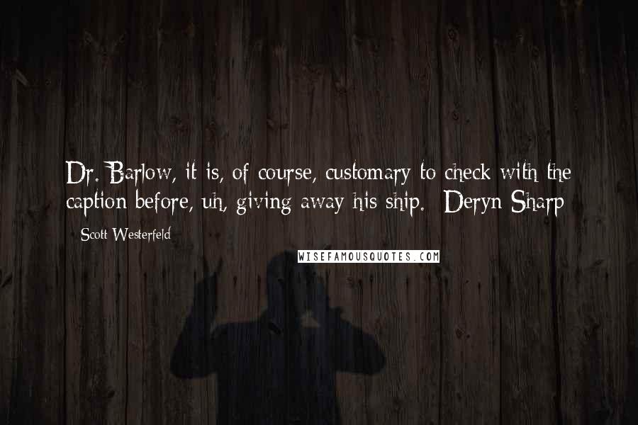 Scott Westerfeld Quotes: Dr. Barlow, it is, of course, customary to check with the caption before, uh, giving away his ship. -Deryn Sharp