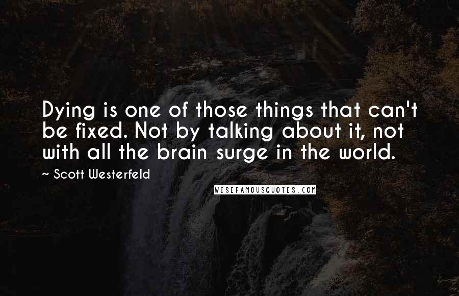 Scott Westerfeld Quotes: Dying is one of those things that can't be fixed. Not by talking about it, not with all the brain surge in the world.