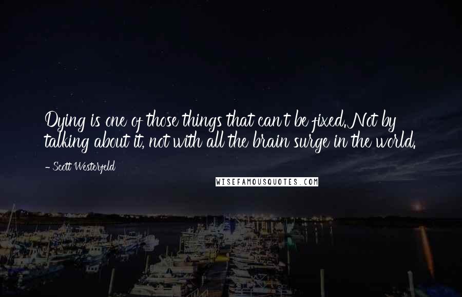 Scott Westerfeld Quotes: Dying is one of those things that can't be fixed. Not by talking about it, not with all the brain surge in the world.