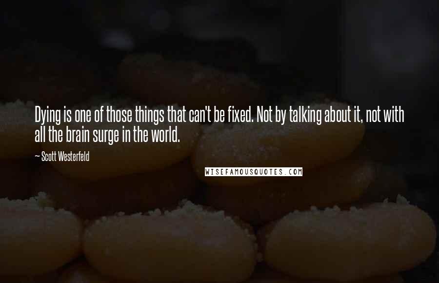 Scott Westerfeld Quotes: Dying is one of those things that can't be fixed. Not by talking about it, not with all the brain surge in the world.