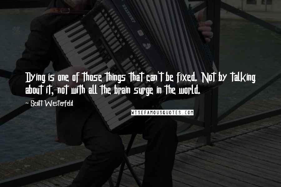 Scott Westerfeld Quotes: Dying is one of those things that can't be fixed. Not by talking about it, not with all the brain surge in the world.