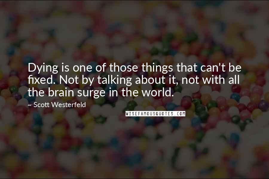 Scott Westerfeld Quotes: Dying is one of those things that can't be fixed. Not by talking about it, not with all the brain surge in the world.