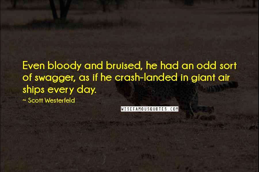 Scott Westerfeld Quotes: Even bloody and bruised, he had an odd sort of swagger, as if he crash-landed in giant air ships every day.