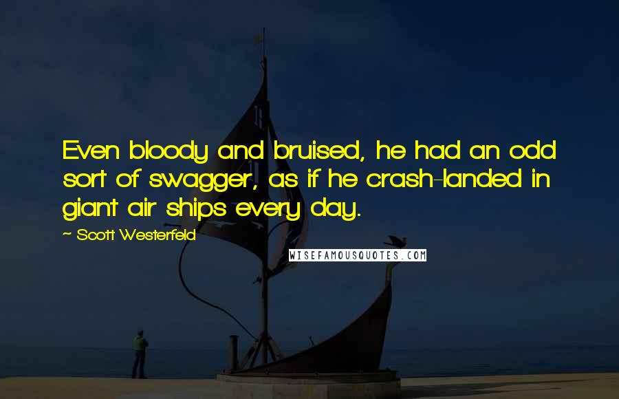 Scott Westerfeld Quotes: Even bloody and bruised, he had an odd sort of swagger, as if he crash-landed in giant air ships every day.