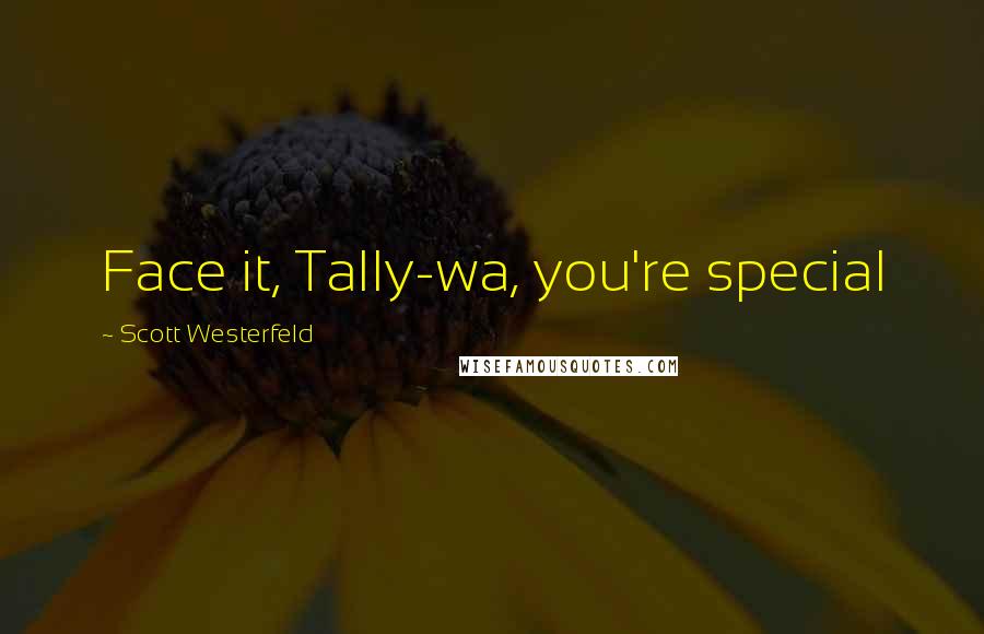 Scott Westerfeld Quotes: Face it, Tally-wa, you're special