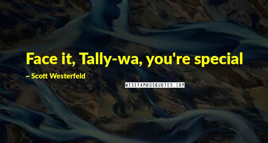 Scott Westerfeld Quotes: Face it, Tally-wa, you're special