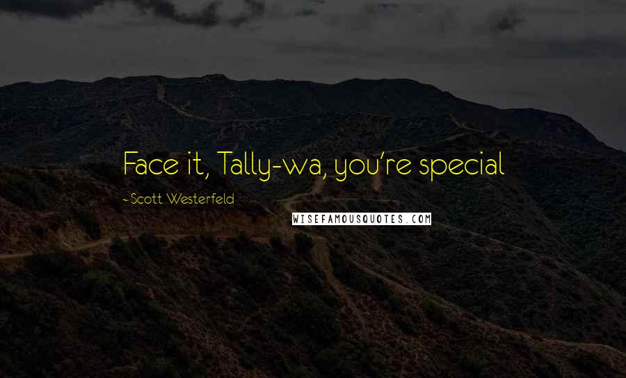 Scott Westerfeld Quotes: Face it, Tally-wa, you're special