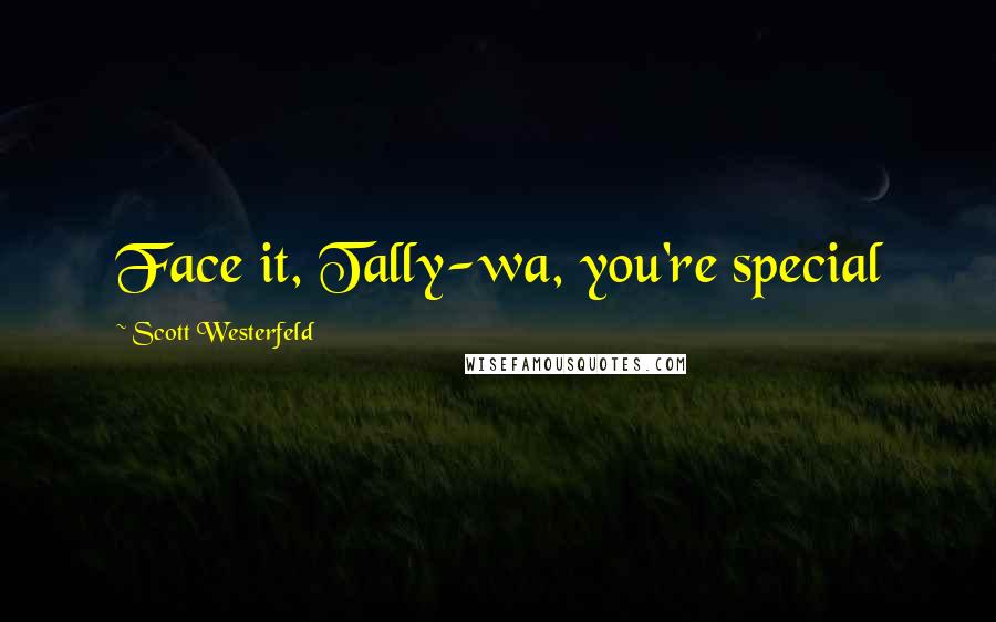 Scott Westerfeld Quotes: Face it, Tally-wa, you're special