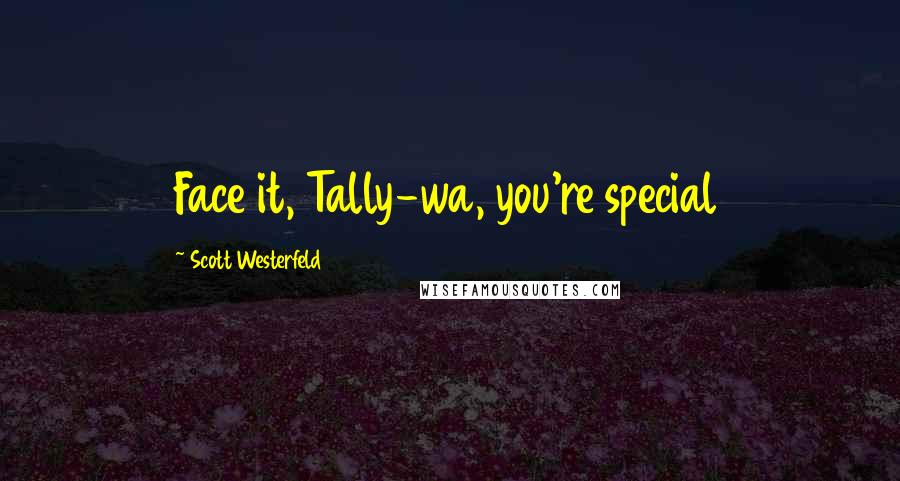 Scott Westerfeld Quotes: Face it, Tally-wa, you're special