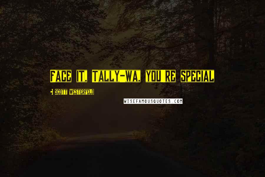 Scott Westerfeld Quotes: Face it, Tally-wa, you're special