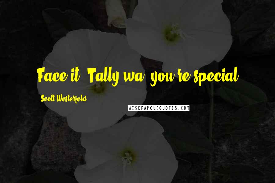 Scott Westerfeld Quotes: Face it, Tally-wa, you're special