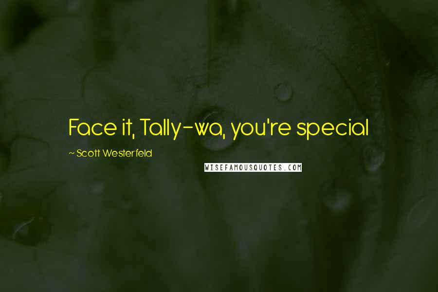 Scott Westerfeld Quotes: Face it, Tally-wa, you're special