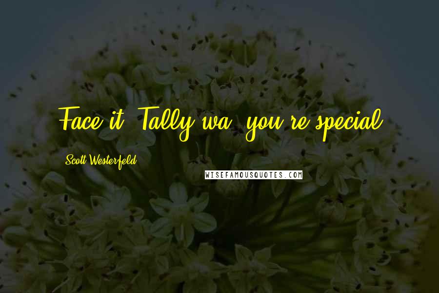 Scott Westerfeld Quotes: Face it, Tally-wa, you're special