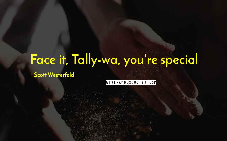 Scott Westerfeld Quotes: Face it, Tally-wa, you're special