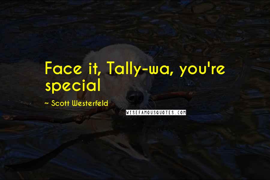 Scott Westerfeld Quotes: Face it, Tally-wa, you're special