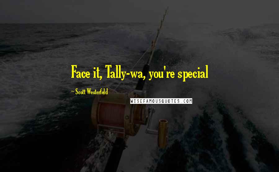 Scott Westerfeld Quotes: Face it, Tally-wa, you're special