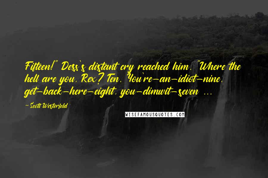 Scott Westerfeld Quotes: Fifteen!" Dess's distant cry reached him. "Where the hell are you, Rex? Ten. You're-an-idiot-nine, get-back-here-eight, you-dimwit-seven ...